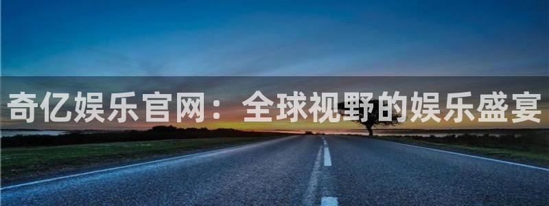 赢咖app下载：奇亿娱乐官网：全球视野的娱乐盛宴