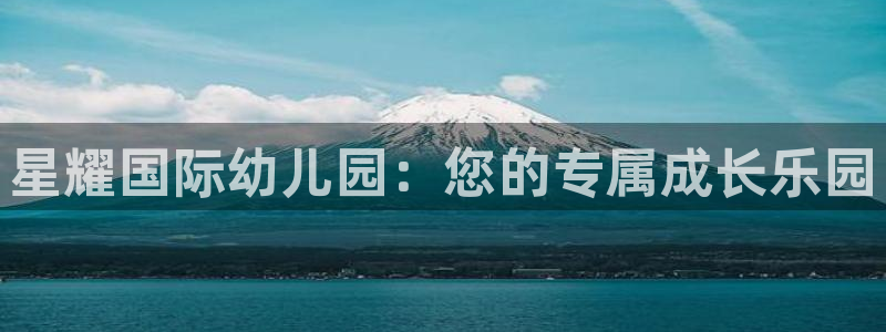 壹号app下载链接：星耀国际幼儿园：您的专属成长乐园