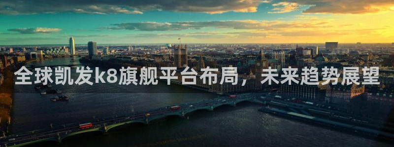 赢咖app下载官网：全球凯发k8旗舰平台布局，未来趋势展望