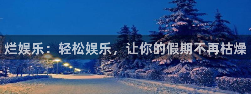 赢咖官网：烂娱乐：轻松娱乐，让你的假期不再枯燥