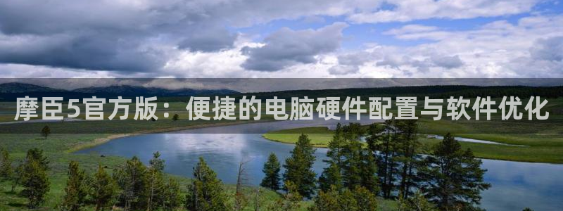 壹号app下载官网娱乐：摩臣5官方版：便捷的电脑硬件配置与软件优化