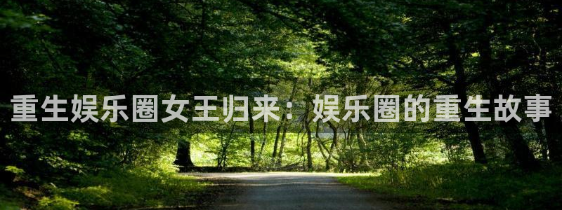壹号大舞台入口：重生娱乐圈女王归来：娱乐圈的重生故事