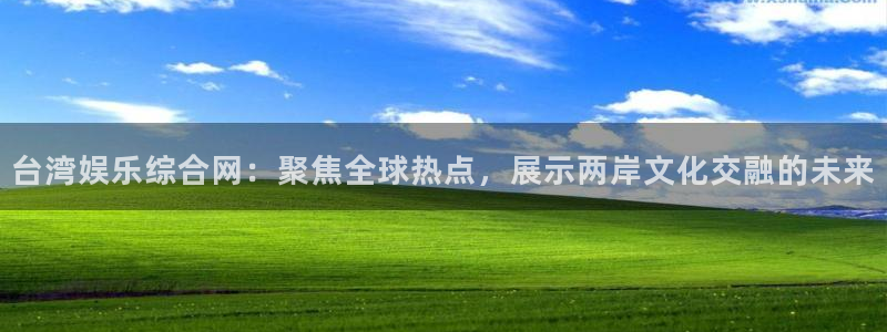 赢咖app官网：台湾娱乐综合网：聚焦全球热点，展示两岸文化交融的未来