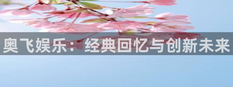 壹号app下载链接：奥飞娱乐：经典回忆与创新未来