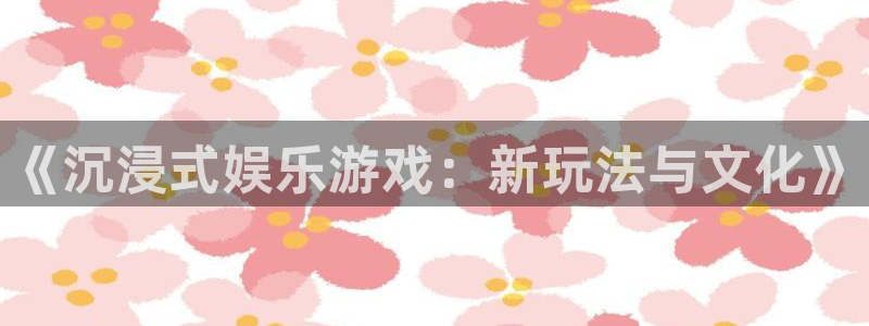 赢咖下载：《沉浸式娱乐游戏：新玩法与文化》