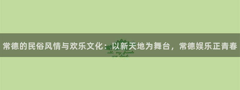 赢咖电子游戏官网：常德的民俗风情与欢乐文化：以新天地为舞台，常德娱乐正青春