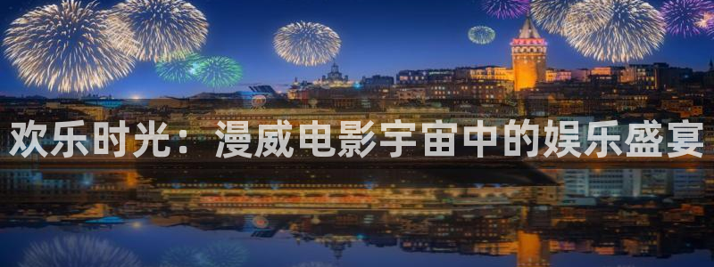 赢咖app官网：欢乐时光：漫威电影宇宙中的娱乐盛宴