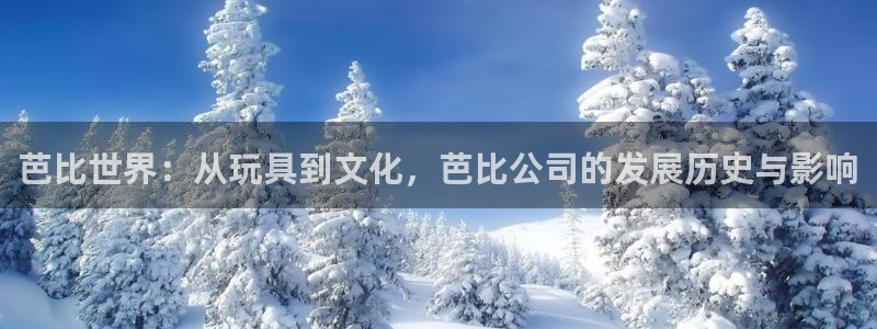 赢咖电子游戏官网：芭比世界：从玩具到文化，芭比公司的发展历史与影响