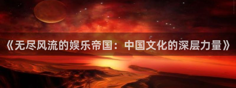壹号app下载：《无尽风流的娱乐帝国：中国文化的深层力量》